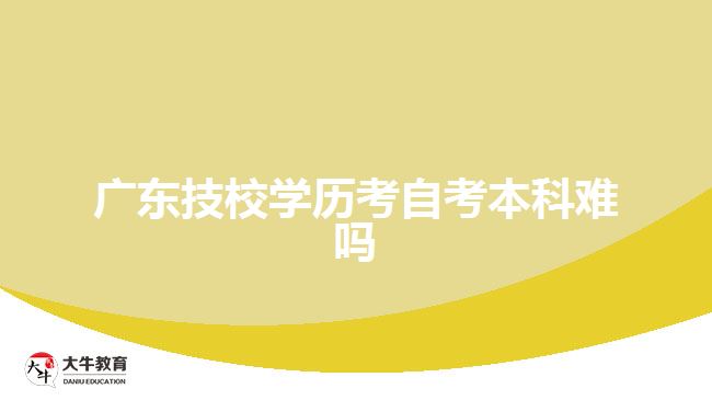 廣東技校學(xué)歷考自考本科難嗎