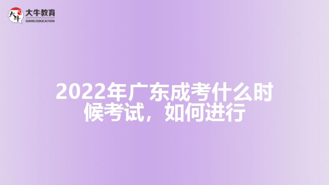 2022年廣東成考什么時候考試，如何進行