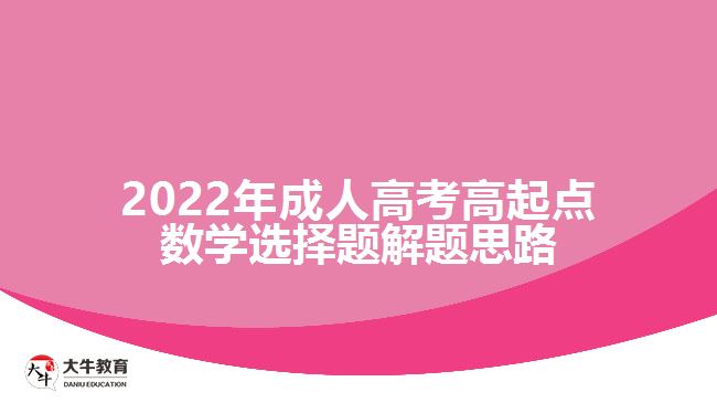 2022年成人高考高起點數(shù)學(xué)選擇題解題思路