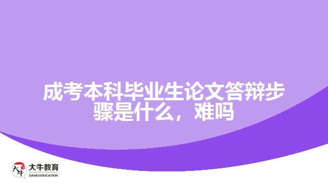 成考本科畢業(yè)生論文答辯步驟是什么，難嗎