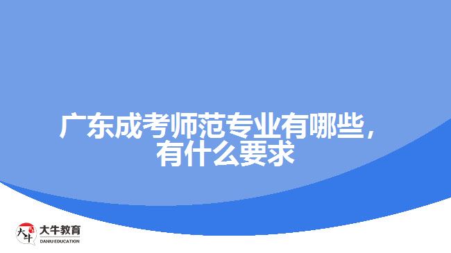 廣東成考師范專業(yè)有哪些，有什么要求