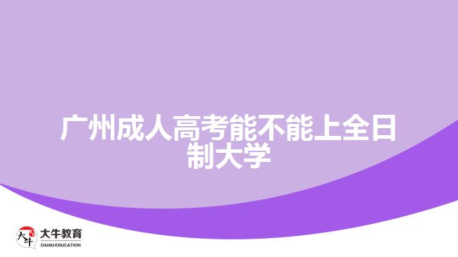 廣州成人高考能不能上全日制大學