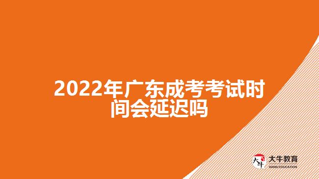 2022年廣東成考考試時間會延遲嗎