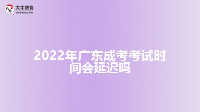 2022年廣東成考考試時間會延遲嗎