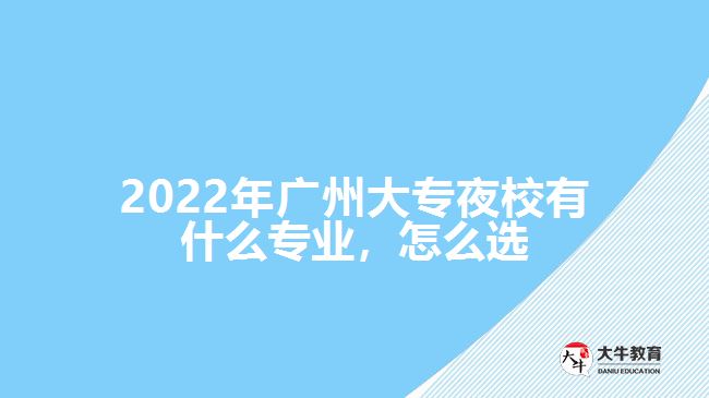 2022年廣州大專夜校有什么專業(yè)，怎么選