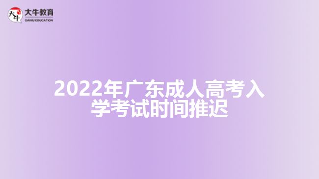 2022年廣東成人高考入學(xué)考試時間推遲