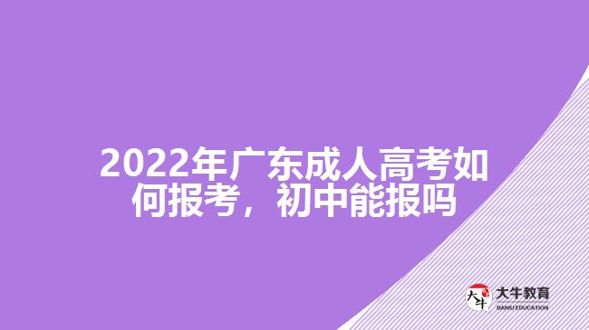 2022年廣東成人高考如何報考，初中能報嗎