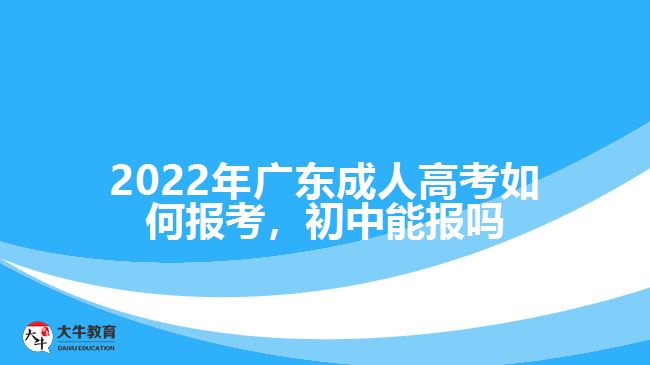 廣東成人高考如何報(bào)考，初中能報(bào)嗎