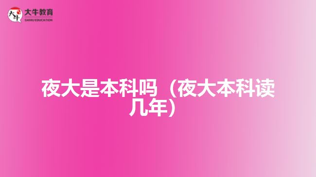 夜大是本科嗎（夜大本科讀幾年）