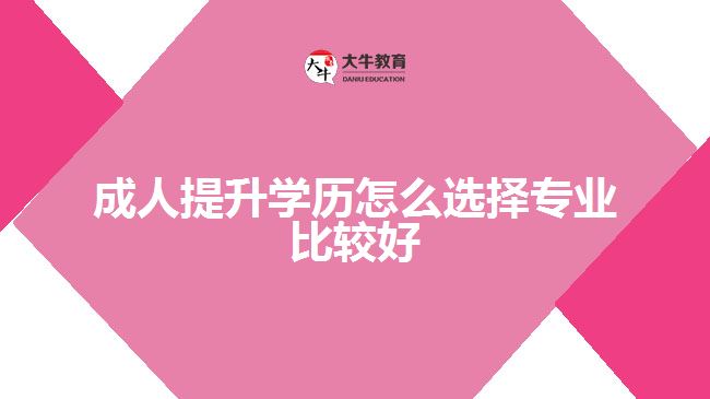 成人提升學歷怎么選擇專業(yè)比較好