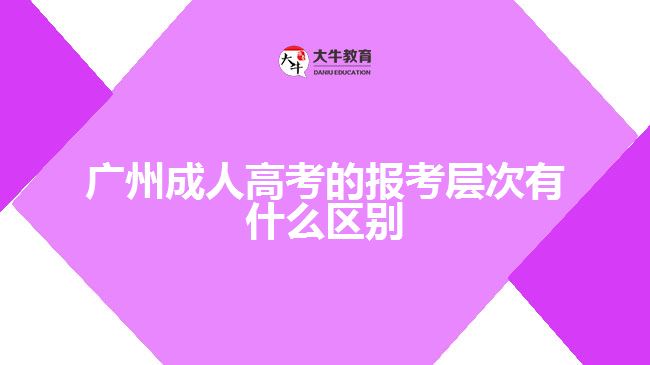 廣州成人高考的報考層次有什么區(qū)別