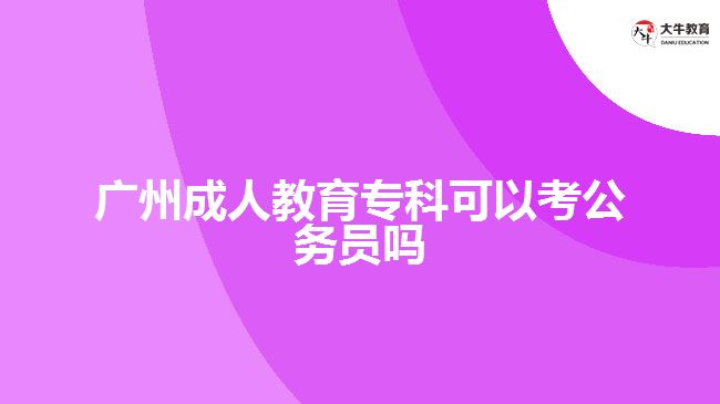 廣州成人教育?？瓶梢钥脊珓?wù)員嗎