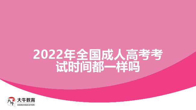 2022年全國成人高考考試時(shí)間都一樣嗎