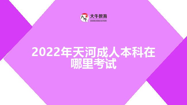 2022年天河成人本科在哪里考試