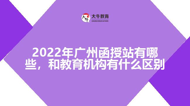 2022年廣州函授站有哪些，和教育機(jī)構(gòu)有什么區(qū)別