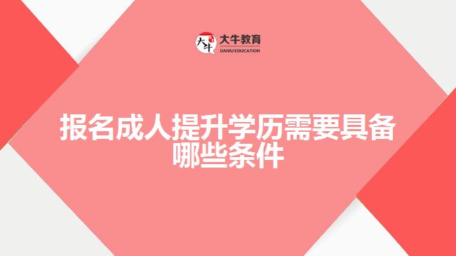 報(bào)名成人提升學(xué)歷需要具備哪些條件