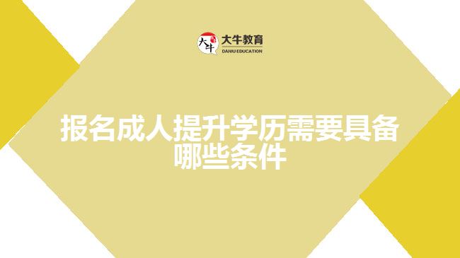 報名成人提升學歷需要具備哪些條件