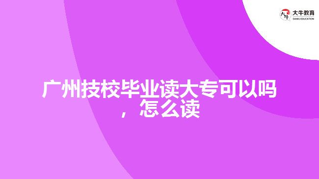 廣州技校畢業(yè)讀大?？梢詥幔趺醋x