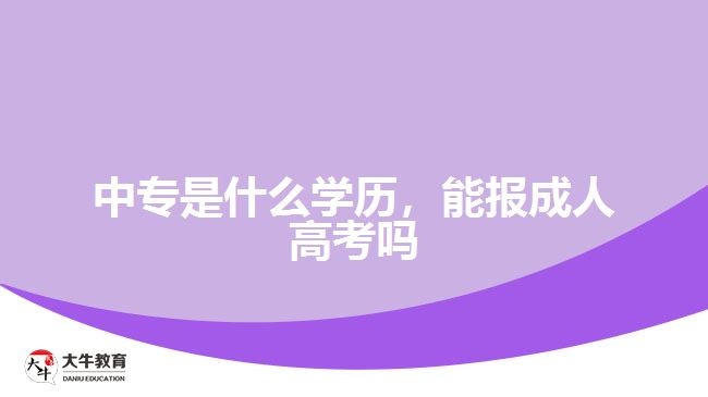 中專是什么學(xué)歷，能報成人高考嗎