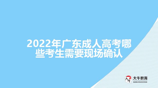 2022年廣東成人高考哪些考生需要現(xiàn)場確認