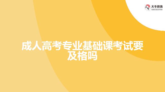 成人高考專業(yè)基礎課考試要及格嗎