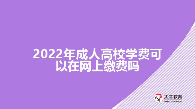 2022年成人高校學(xué)費可以在網(wǎng)上繳費嗎