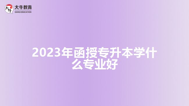 2023年函授專升本學(xué)什么專業(yè)好