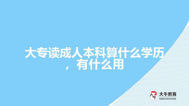 大專讀成人本科算什么學(xué)歷，有什么用