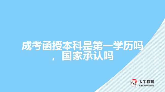 成考函授本科是第一學(xué)歷嗎，國(guó)家承認(rèn)嗎