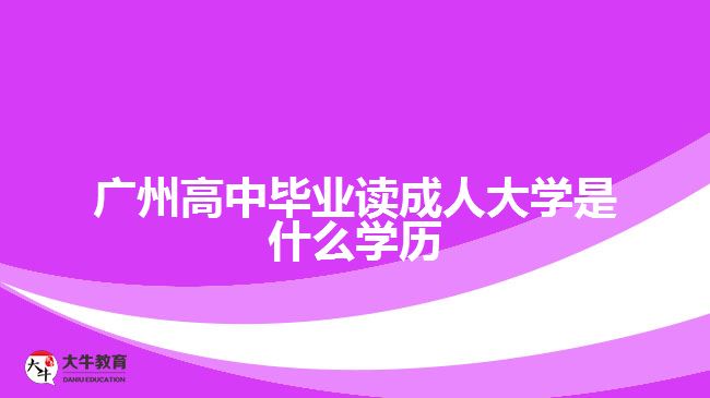 廣州高中畢業(yè)讀成人大學(xué)是什么學(xué)歷