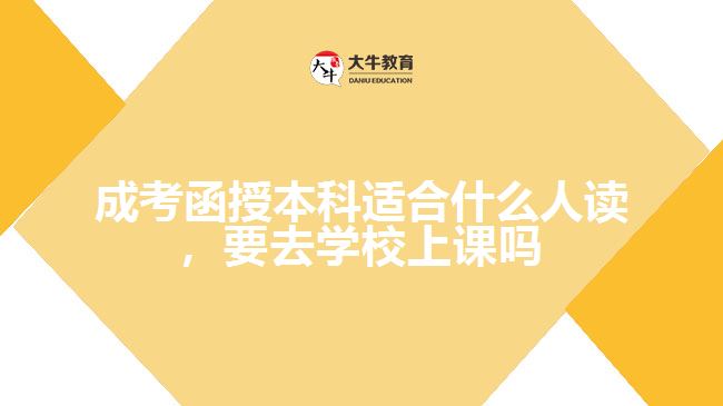 成考函授本科適合什么人讀，要去學(xué)校上課嗎