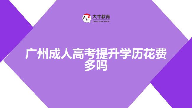 廣州成人高考提升學(xué)歷花費多嗎