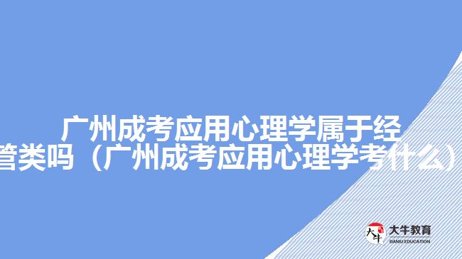 廣州成考應用心理學屬于經管類嗎