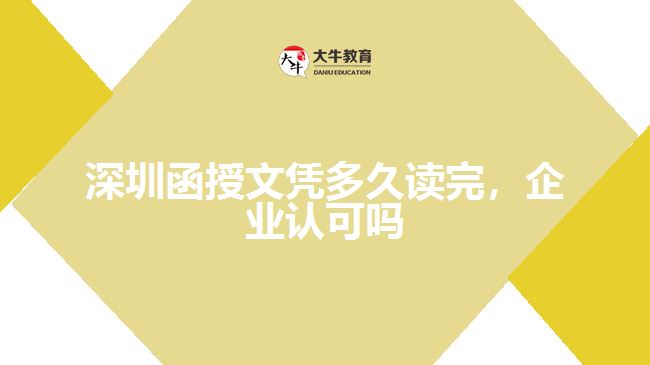 深圳函授文憑多久讀完，企業(yè)認(rèn)可嗎