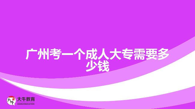 廣州考一個(gè)成人大專需要多少錢