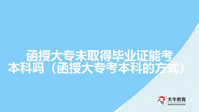 函授大專未取得畢業(yè)證能考本科嗎