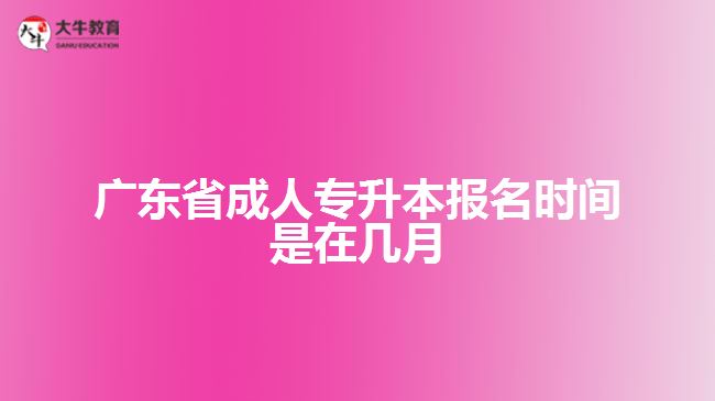 廣東省成人專(zhuān)升本報(bào)名時(shí)間是在幾月