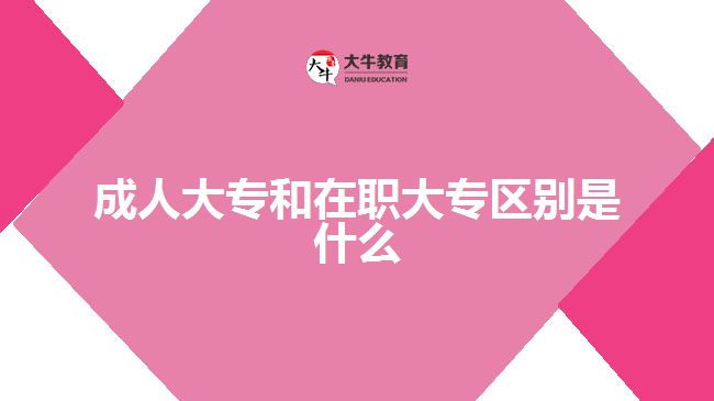 成人大專和在職大專區(qū)別是什么