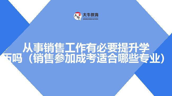 從事銷售工作有必要提升學(xué)歷嗎