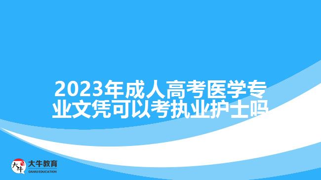 2023年成人高考醫(yī)學(xué)專業(yè)文憑可以考執(zhí)業(yè)護(hù)士嗎