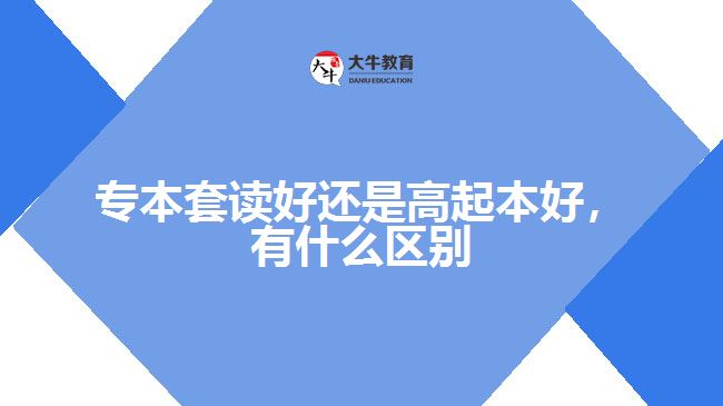 專本套讀好還是高起本好，有什么區(qū)別