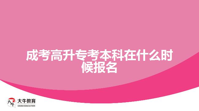 成考高升?？急究圃谑裁磿r(shí)候報(bào)名