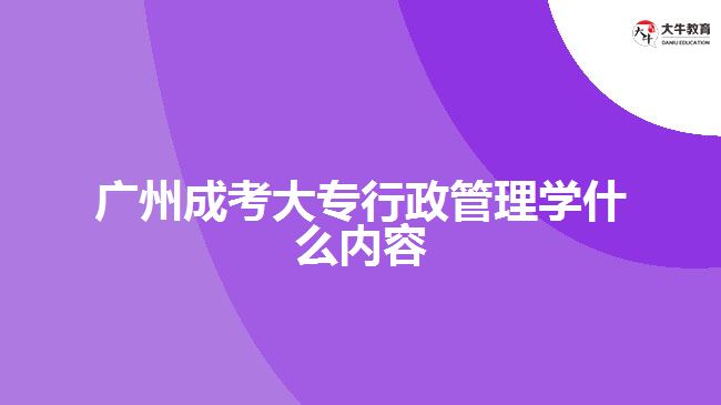 廣州成考大專行政管理學(xué)什么內(nèi)容