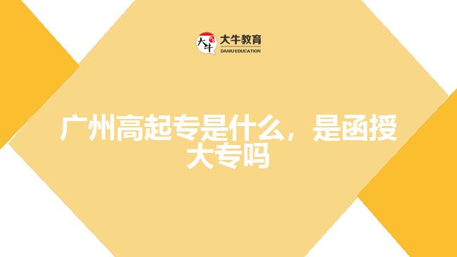 廣州高起專是什么，是函授大專嗎