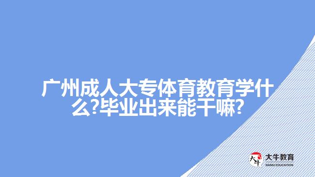 廣州成人大專(zhuān)體育教育學(xué)什么?畢業(yè)出來(lái)能干嘛?