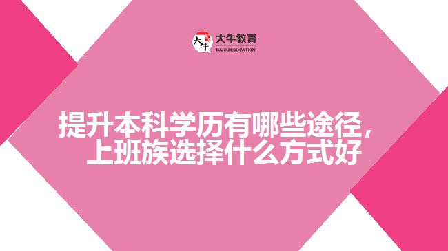 提升本科學(xué)歷有哪些途徑，上班族選擇什么方式好