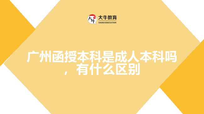 廣州函授本科是成人本科嗎，有什么區(qū)別