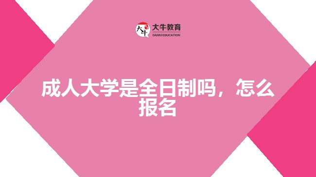 成人大學(xué)是全日制嗎，怎么報(bào)名