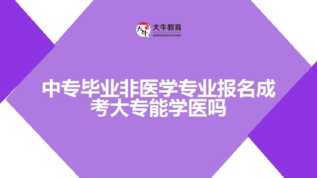 中專畢業(yè)非醫(yī)學(xué)專業(yè)報(bào)名成考大專能學(xué)醫(yī)嗎