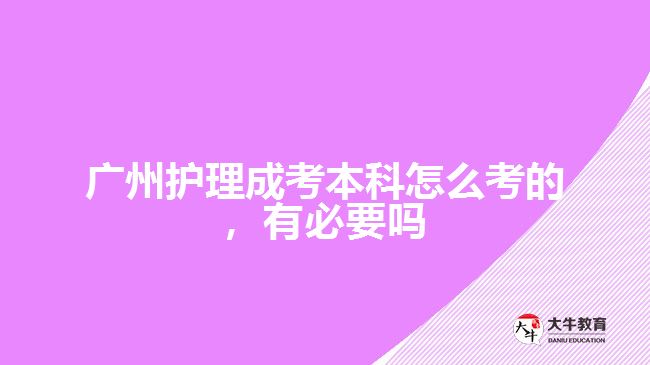 廣州護(hù)理成考本科怎么考的，有必要嗎